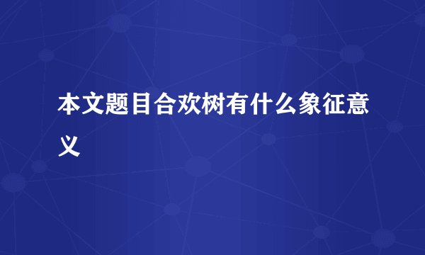 本文题目合欢树有什么象征意义