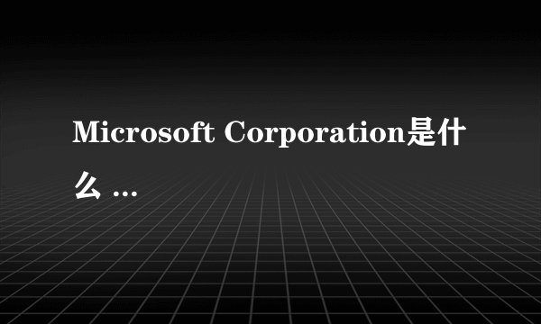 Microsoft Corporation是什么 卸载掉对电脑有影响吗？