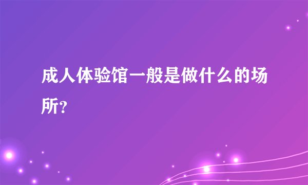 成人体验馆一般是做什么的场所？