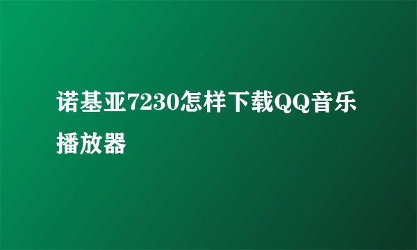 诺基亚7230怎样下载QQ音乐播放器