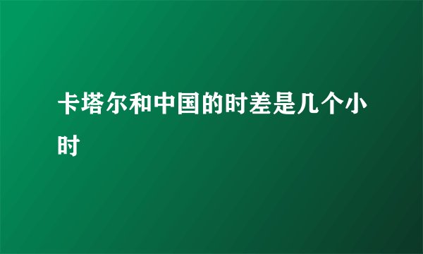 卡塔尔和中国的时差是几个小时