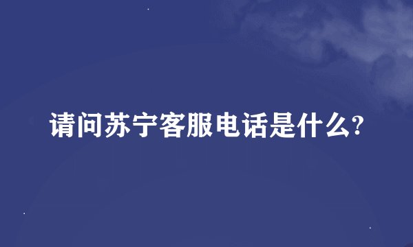 请问苏宁客服电话是什么?