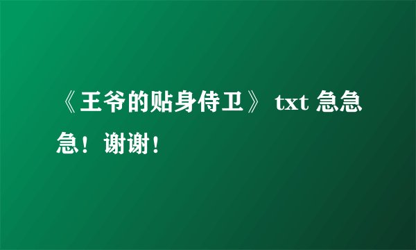 《王爷的贴身侍卫》 txt 急急急！谢谢！