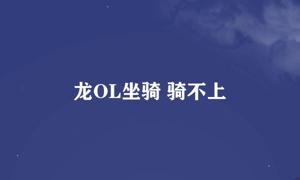 龙OL坐骑 骑不上