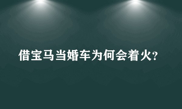 借宝马当婚车为何会着火？