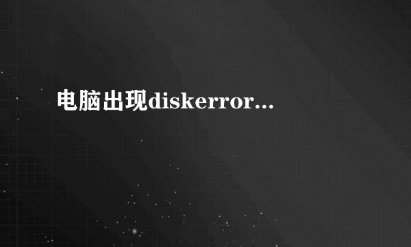 电脑出现diskerror...