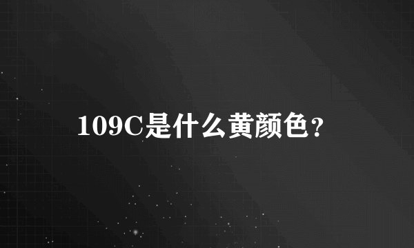 109C是什么黄颜色？