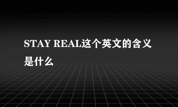 STAY REAL这个英文的含义是什么