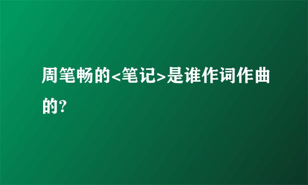 周笔畅的<笔记>是谁作词作曲的?