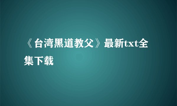 《台湾黑道教父》最新txt全集下载
