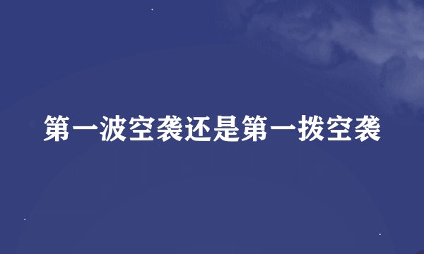 第一波空袭还是第一拨空袭