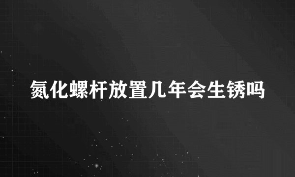 氮化螺杆放置几年会生锈吗