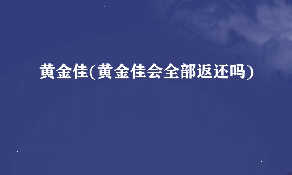 黄金佳(黄金佳会全部返还吗)