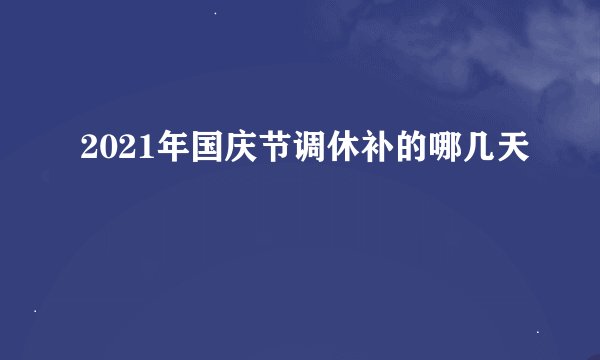 2021年国庆节调休补的哪几天