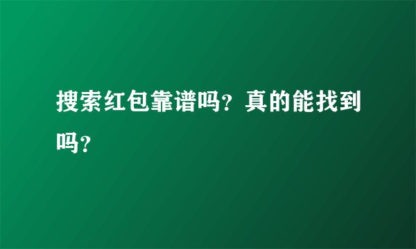 搜索红包靠谱吗？真的能找到吗？