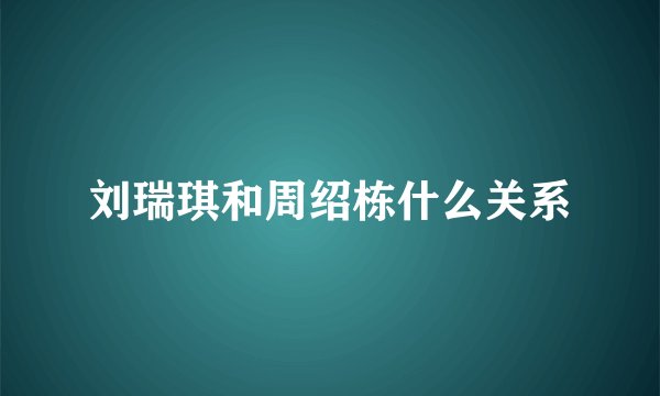 刘瑞琪和周绍栋什么关系