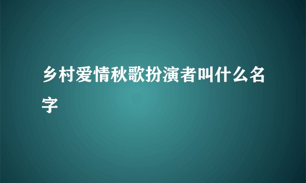 乡村爱情秋歌扮演者叫什么名字