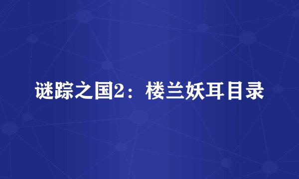 谜踪之国2：楼兰妖耳目录