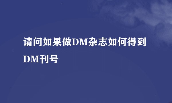 请问如果做DM杂志如何得到DM刊号