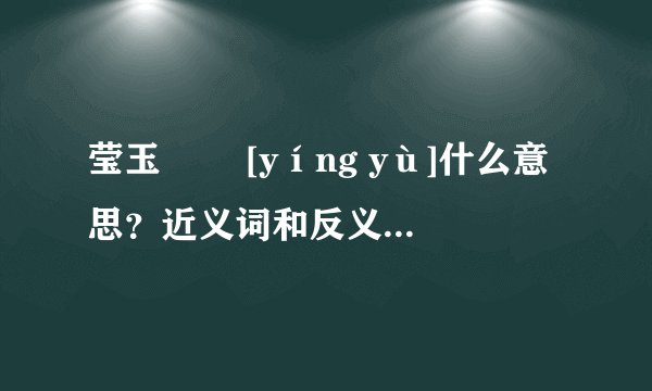 莹玉   [yíng yù]什么意思？近义词和反义词是什么？英文翻译是什么？