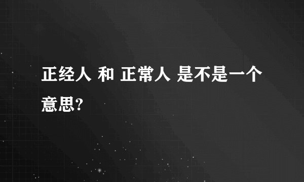 正经人 和 正常人 是不是一个意思?