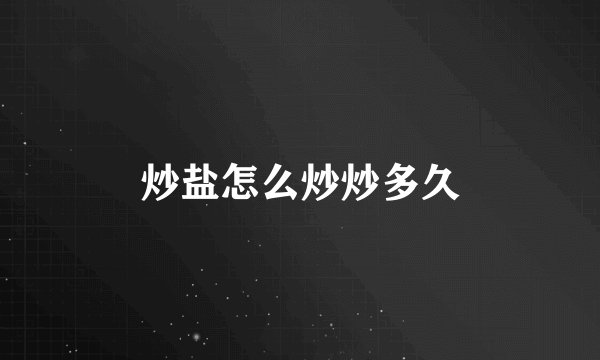 炒盐怎么炒炒多久