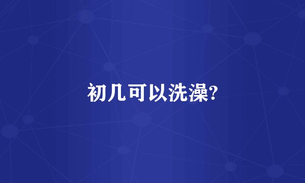 初几可以洗澡?