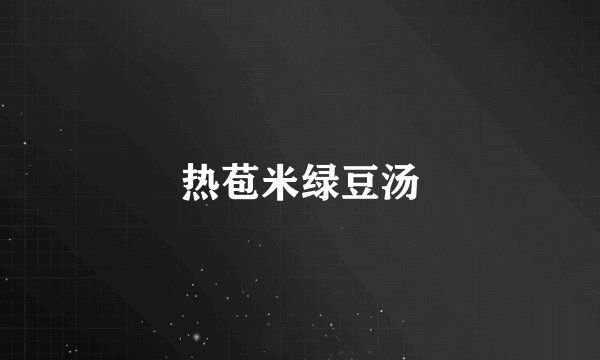 热苞米绿豆汤