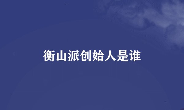 衡山派创始人是谁