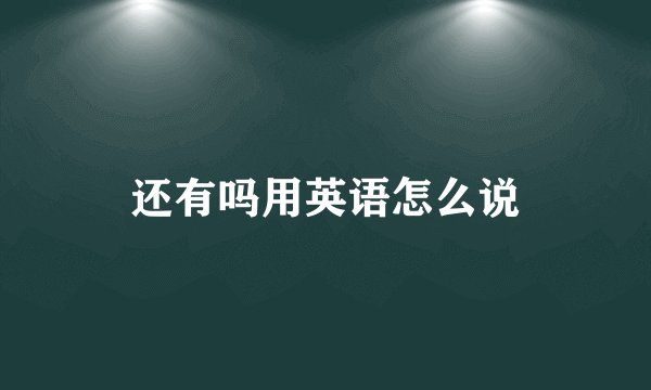 还有吗用英语怎么说