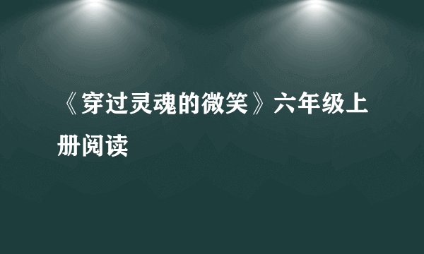 《穿过灵魂的微笑》六年级上册阅读