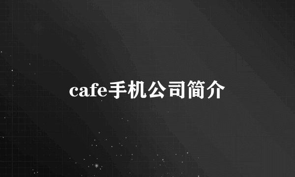 cafe手机公司简介