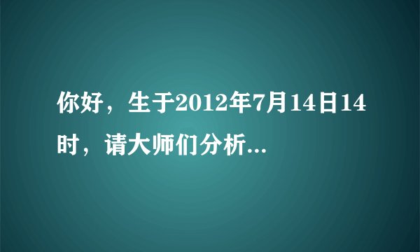 你好，生于2012年7月14日14时，请大师们分析一下八字？喜神是什么？