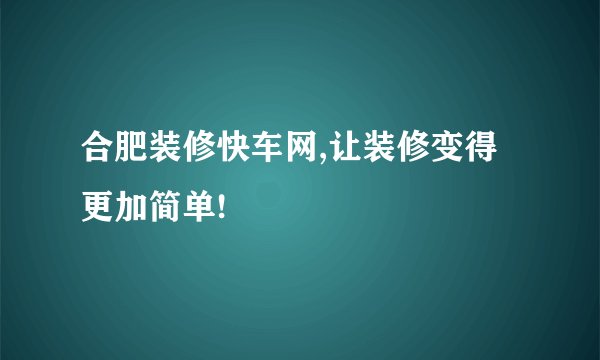 合肥装修快车网,让装修变得更加简单!