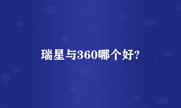 瑞星与360哪个好?