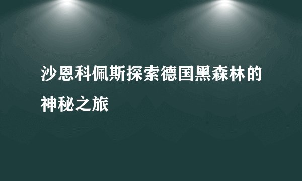 沙恩科佩斯探索德国黑森林的神秘之旅