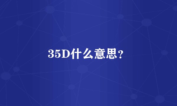 35D什么意思？