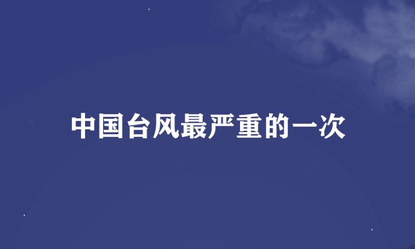 中国台风最严重的一次
