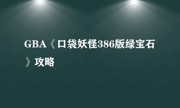 GBA《口袋妖怪386版绿宝石》攻略