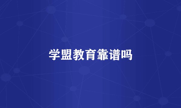 学盟教育靠谱吗