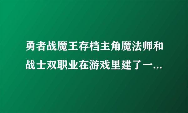 勇者战魔王存档主角魔法师和战士双职业在游戏里建了一个叫魔宫的帮派他是魔王的网