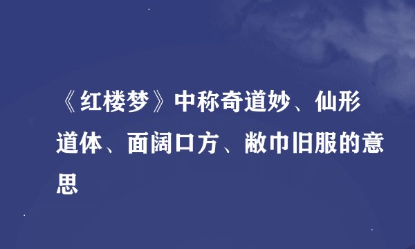 《红楼梦》中称奇道妙、仙形道体、面阔口方、敝巾旧服的意思