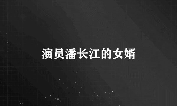 演员潘长江的女婿