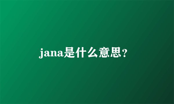 jana是什么意思？