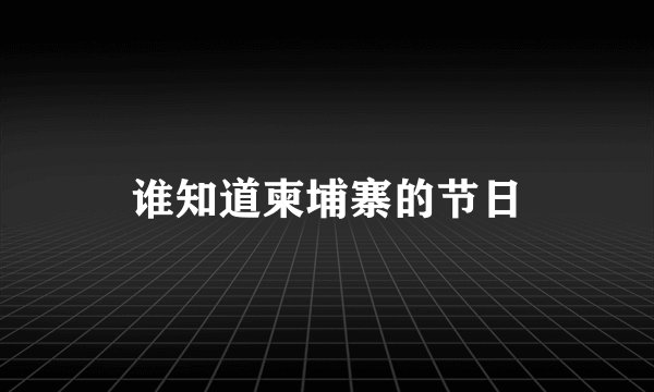 谁知道柬埔寨的节日