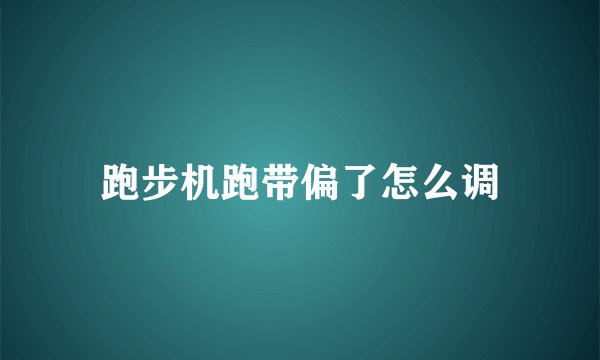 跑步机跑带偏了怎么调