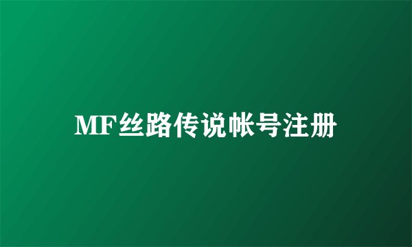 MF丝路传说帐号注册