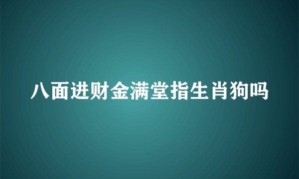 八面进财金满堂指生肖狗吗