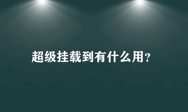 超级挂载到有什么用？