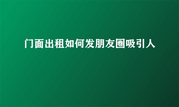 门面出租如何发朋友圈吸引人